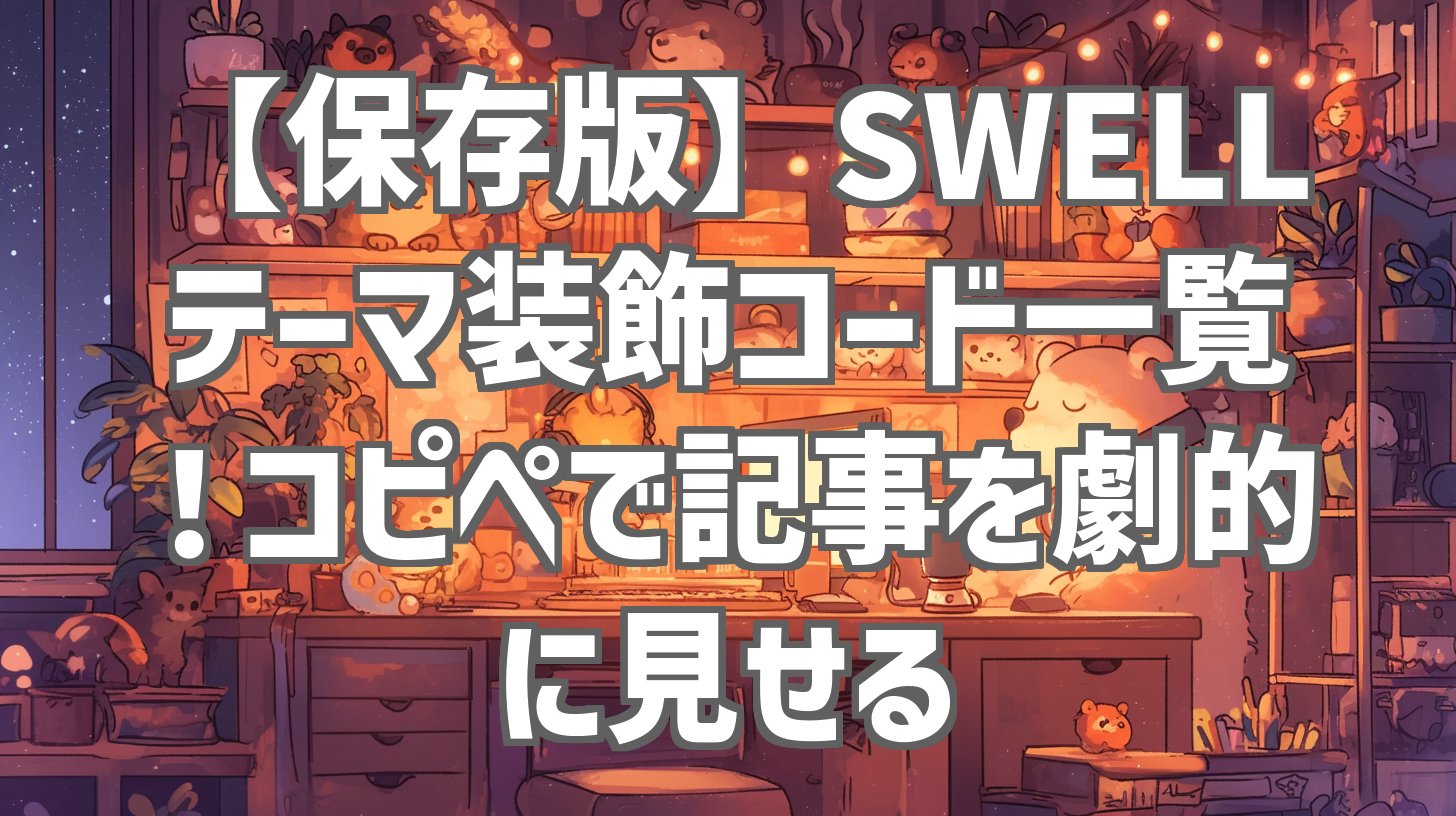 【保存版】SWELLテーマ装飾コード一覧！コピペで記事を劇的に見せる