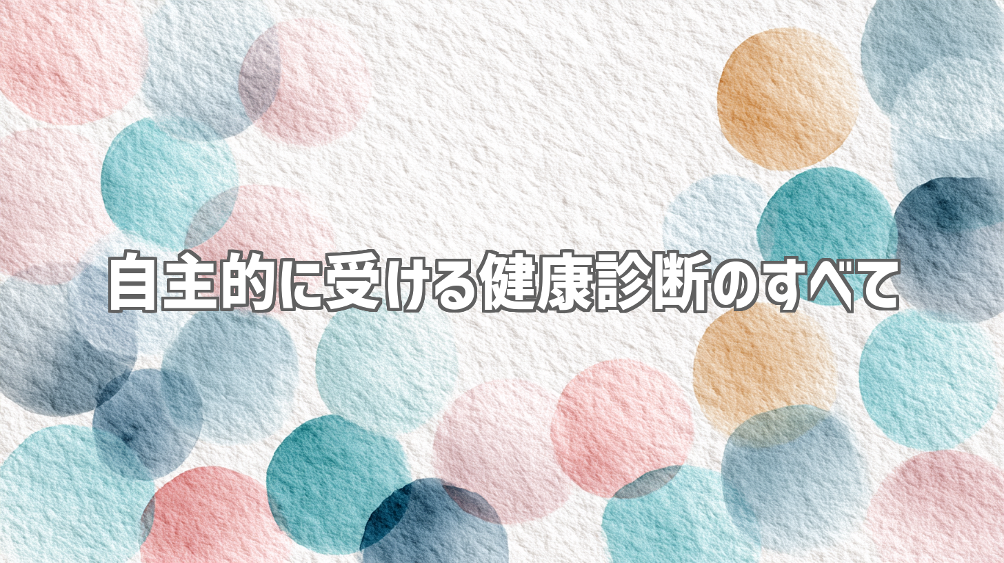 自主的に受ける健康診断のすべて