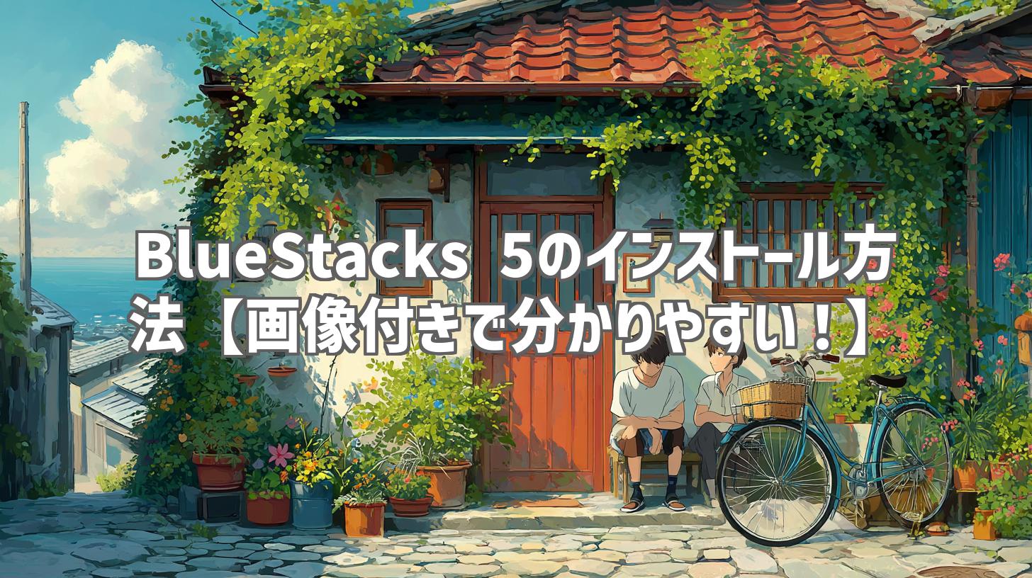 BlueStacks 5のインストール方法【画像付きで分かりやすい！】