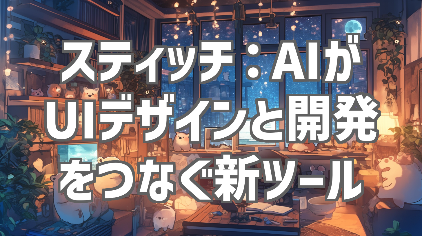 スティッチ：AIがUIデザインと開発をつなぐ新ツール