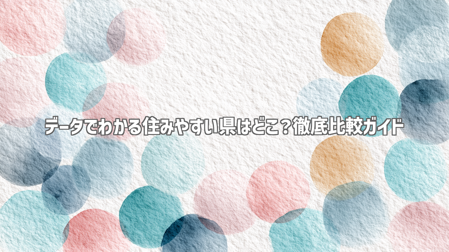 データでわかる住みやすい県はどこ？徹底比較ガイド