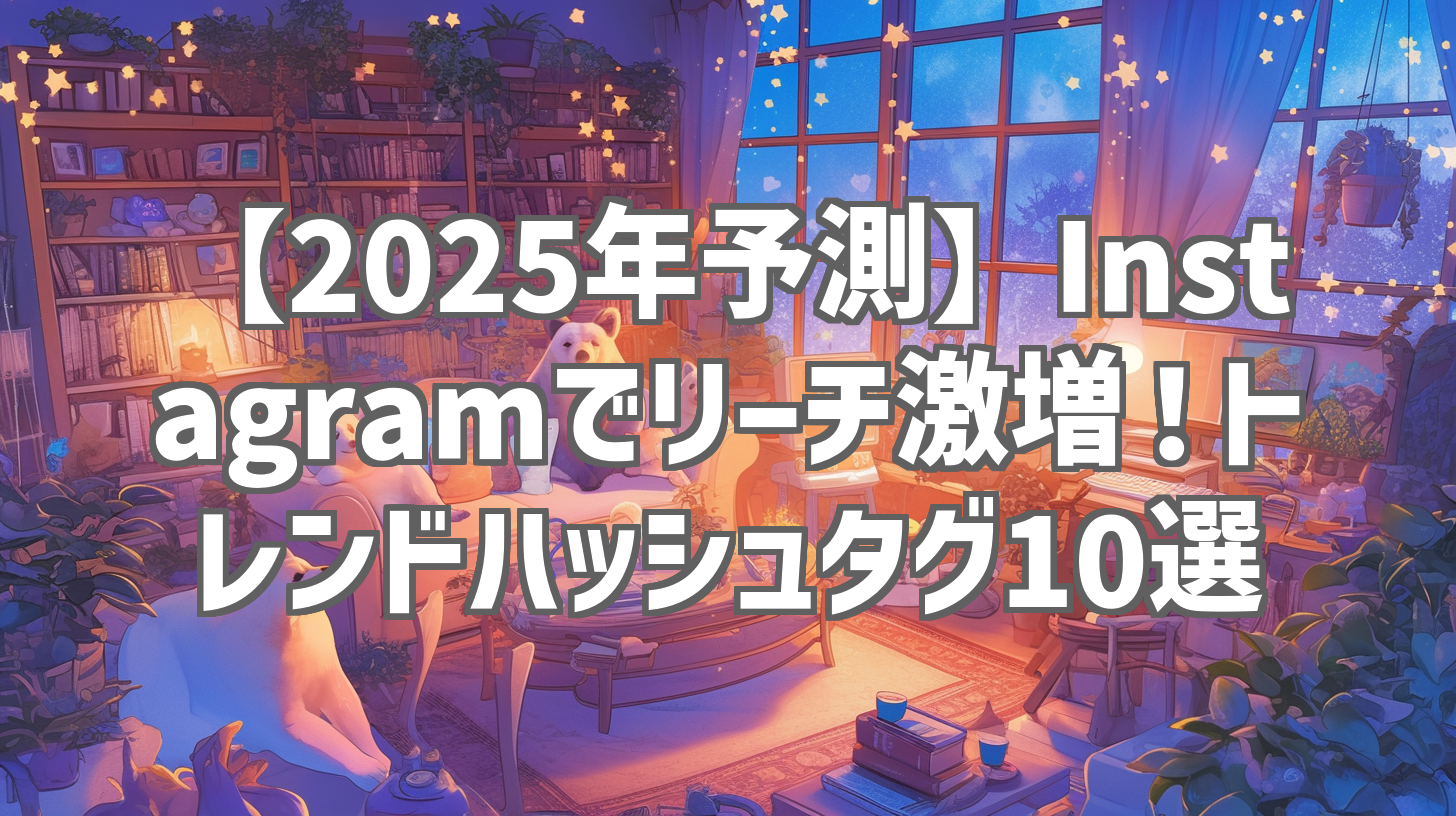 【2025年予測】Instagramでリーチ激増！トレンドハッシュタグ10選