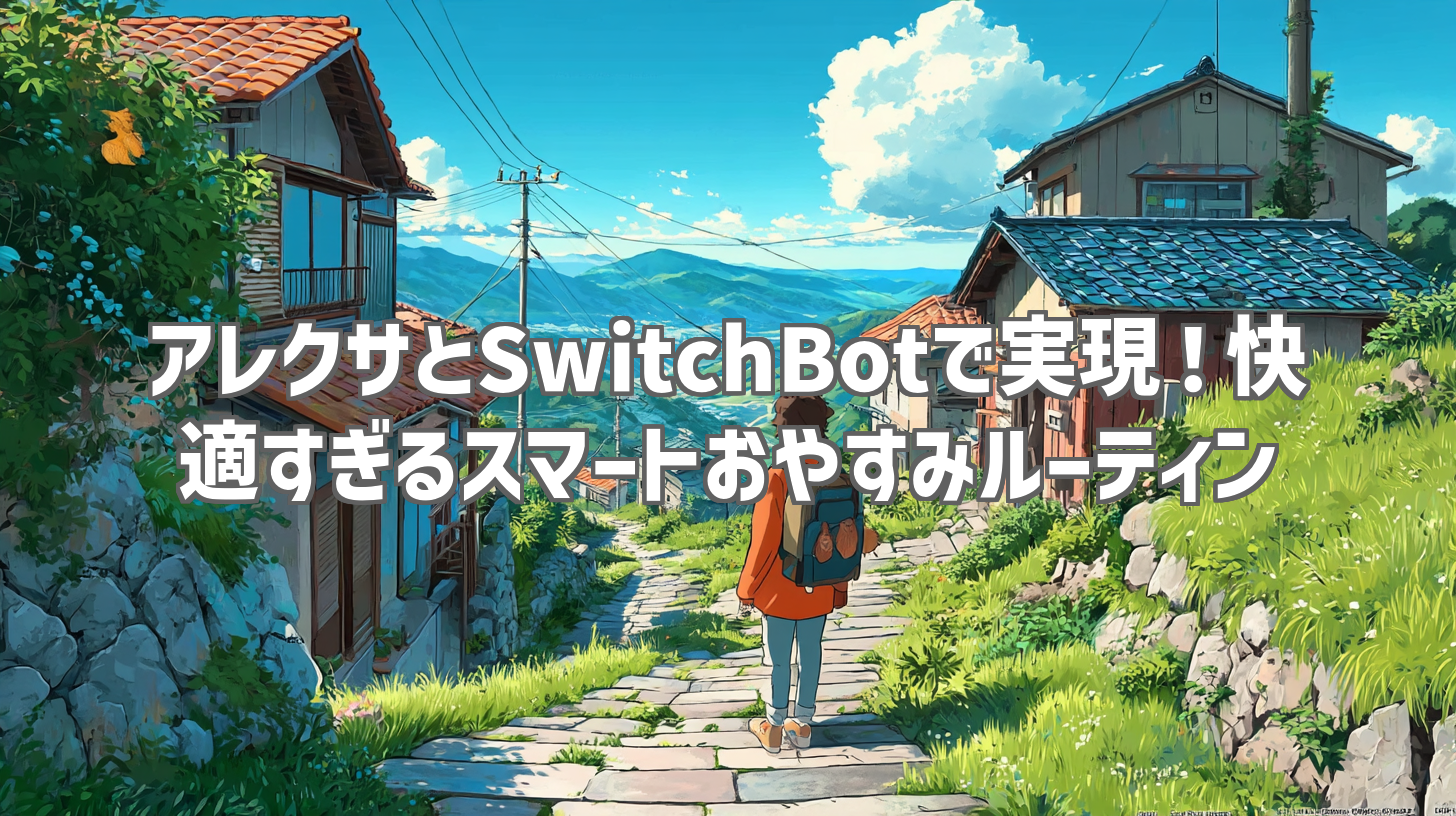 アレクサとSwitchBotで実現！快適すぎるスマートおやすみルーティン