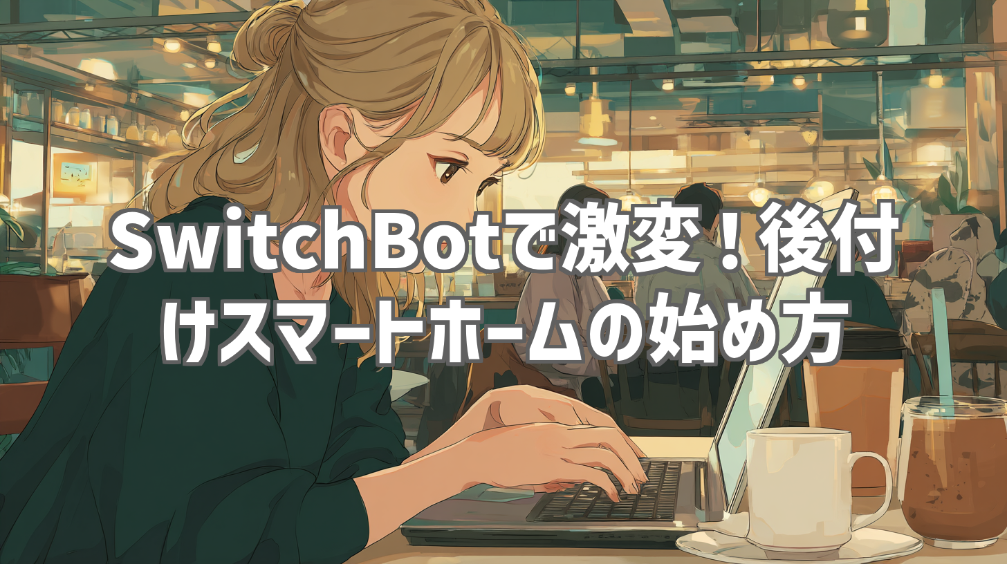 SwitchBotで激変！後付けスマートホームの始め方
