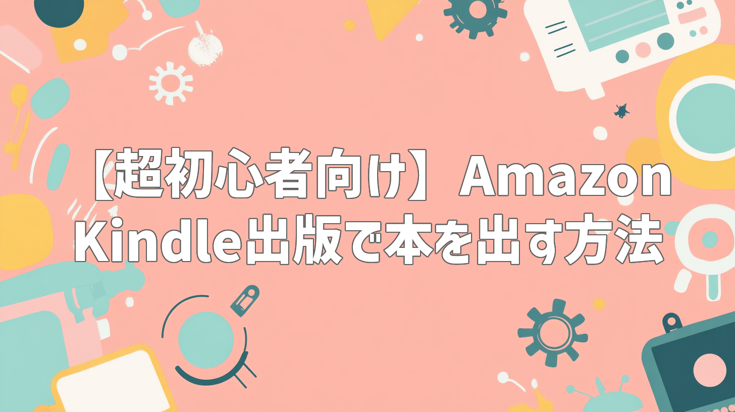 【超初心者向け】Amazon Kindle出版で本を出す方法