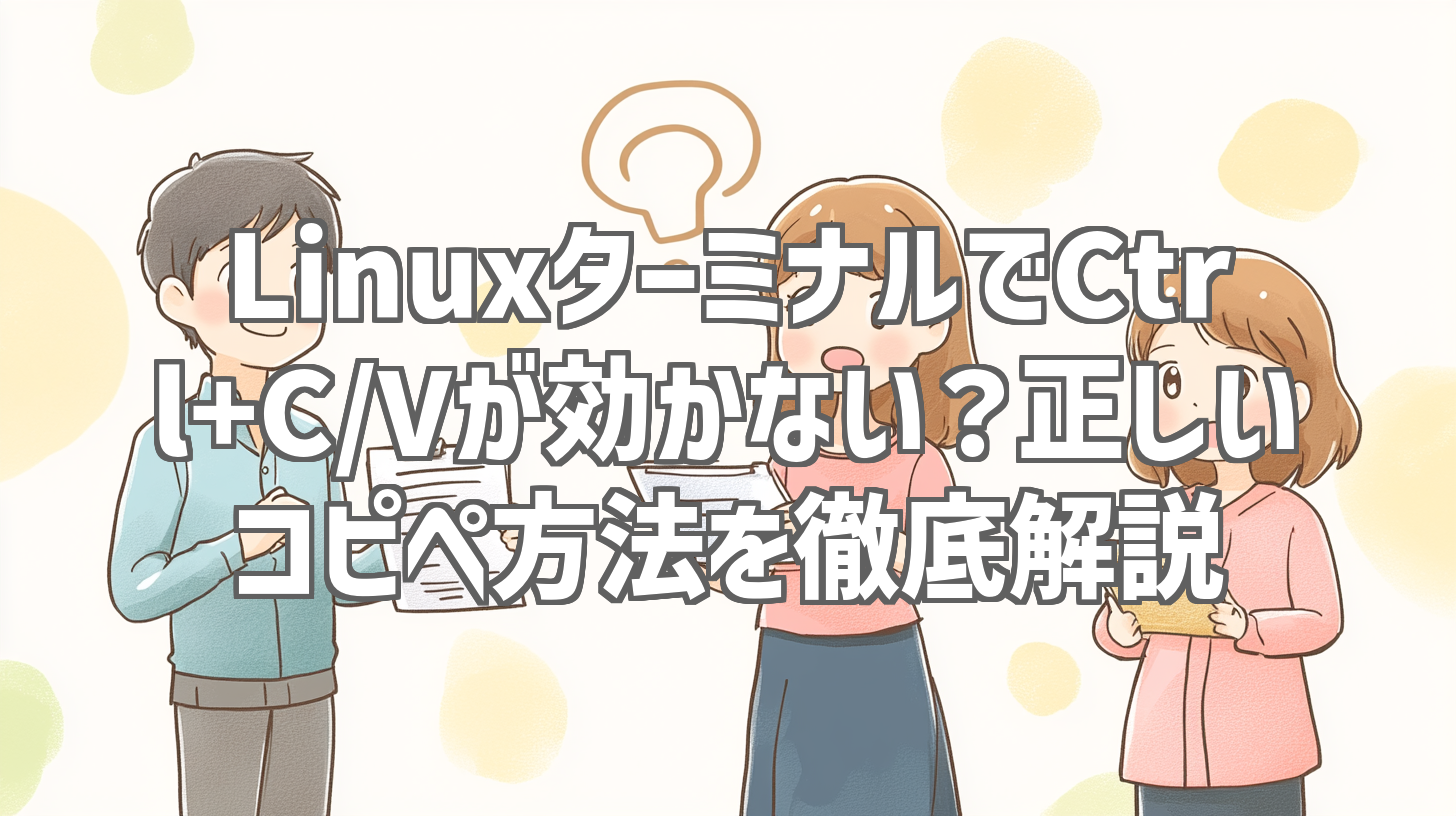 LinuxターミナルでCtrl+C/Vが効かない？正しいコピペ方法を徹底解説