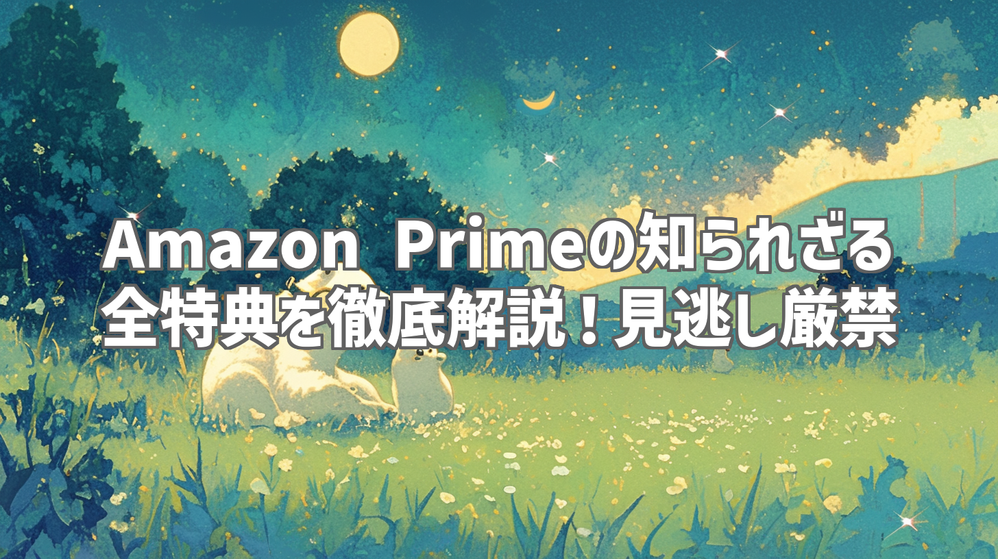Amazon Primeの知られざる全特典を徹底解説！見逃し厳禁