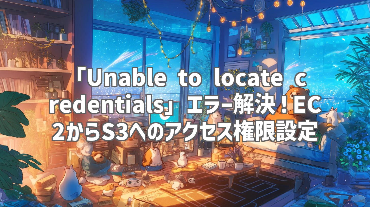 「Unable to locate credentials」エラー解決！EC2からS3へのアクセス権限設定
