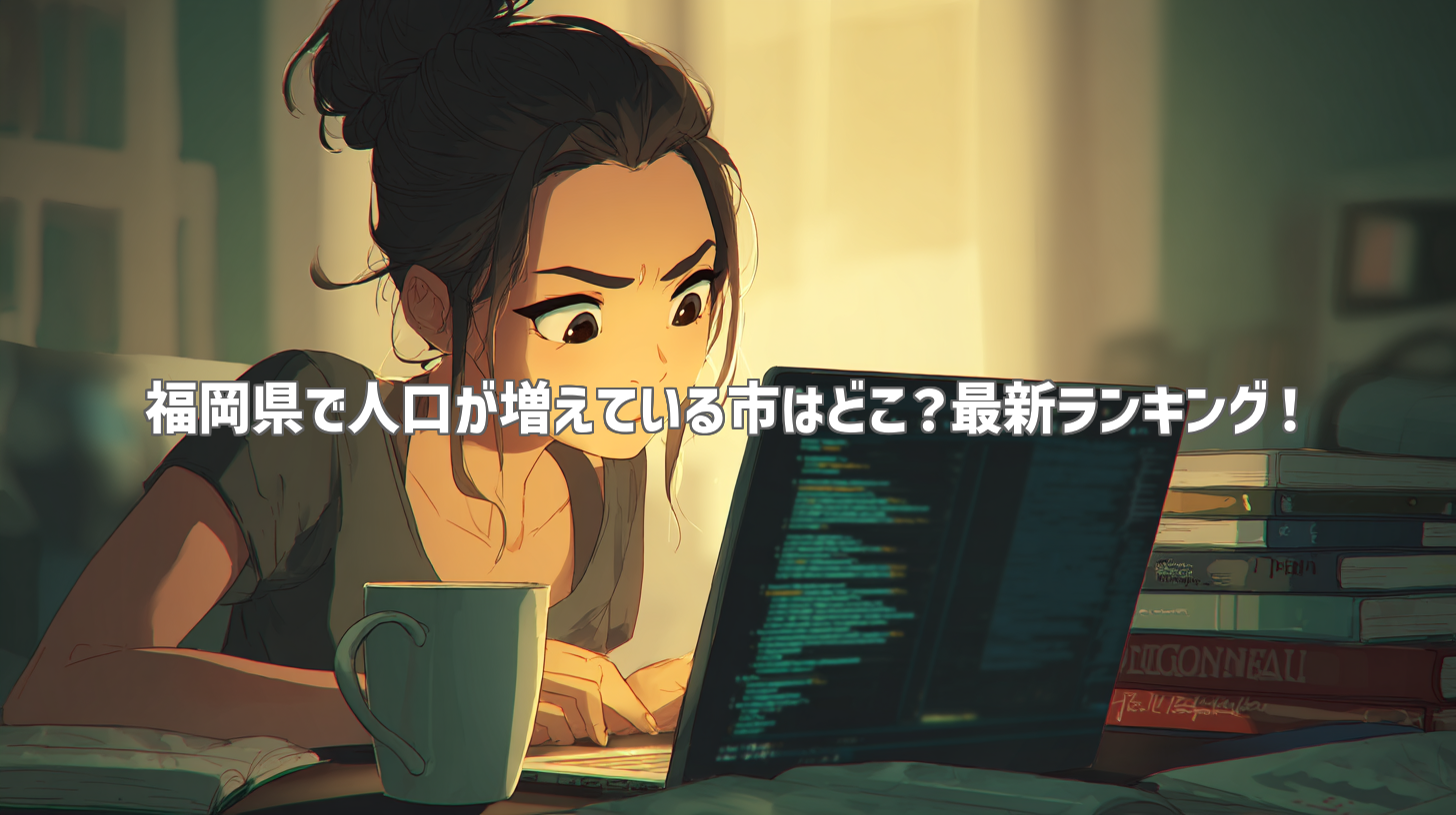 福岡県で人口が増えている市はどこ？最新ランキング！