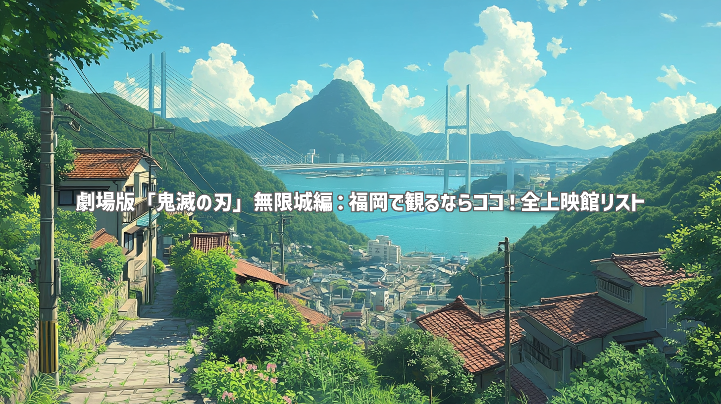 劇場版「鬼滅の刃」無限城編：福岡で観るならココ！全上映館リスト