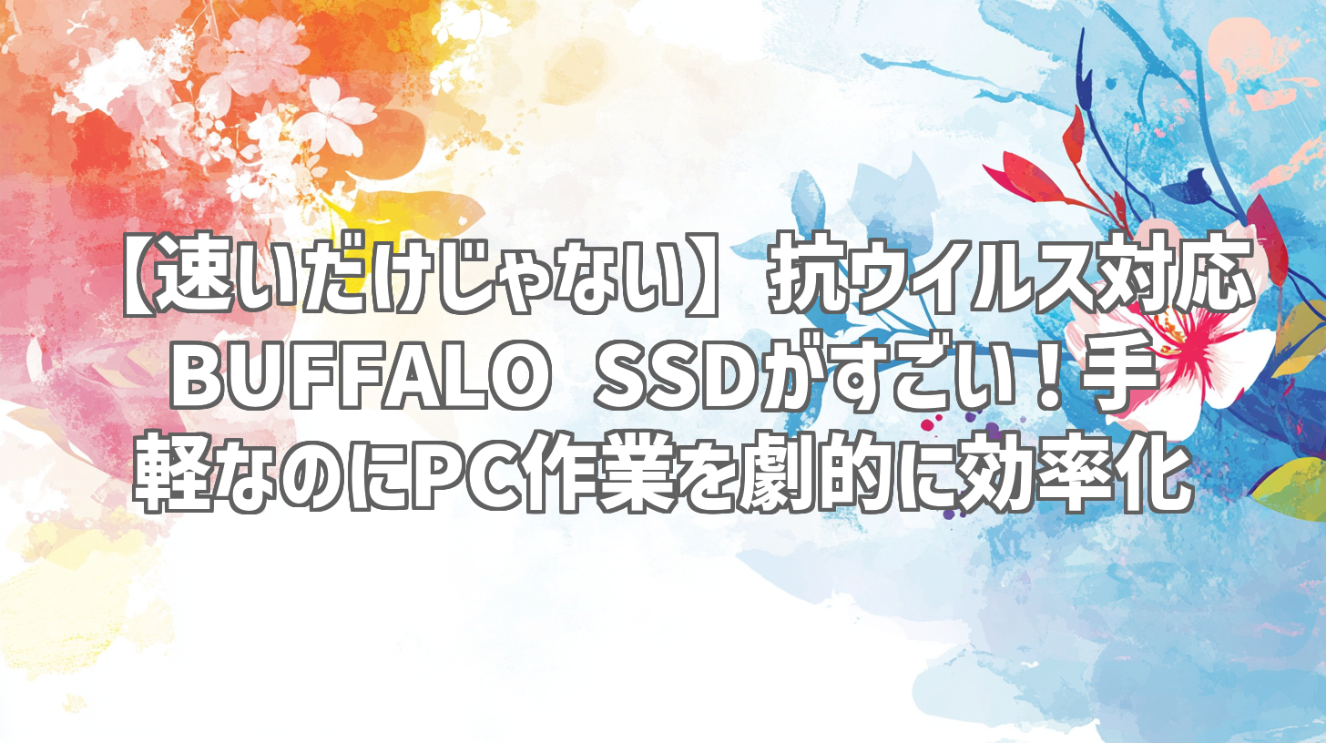 【速いだけじゃない】抗ウイルス対応BUFFALO SSDがすごい！手軽なのにPC作業を劇的に効率化