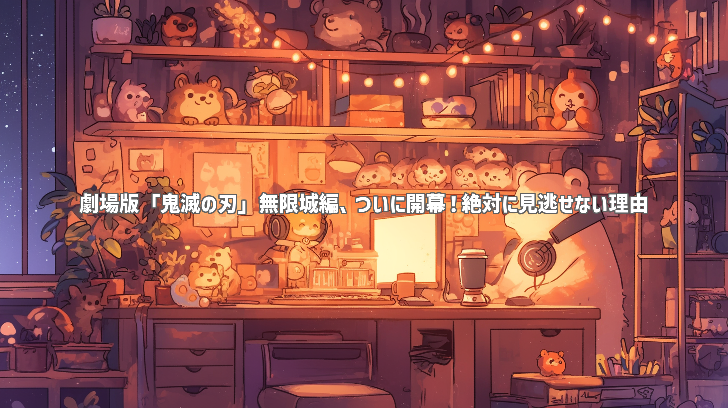 劇場版「鬼滅の刃」無限城編、ついに開幕！絶対に見逃せない理由