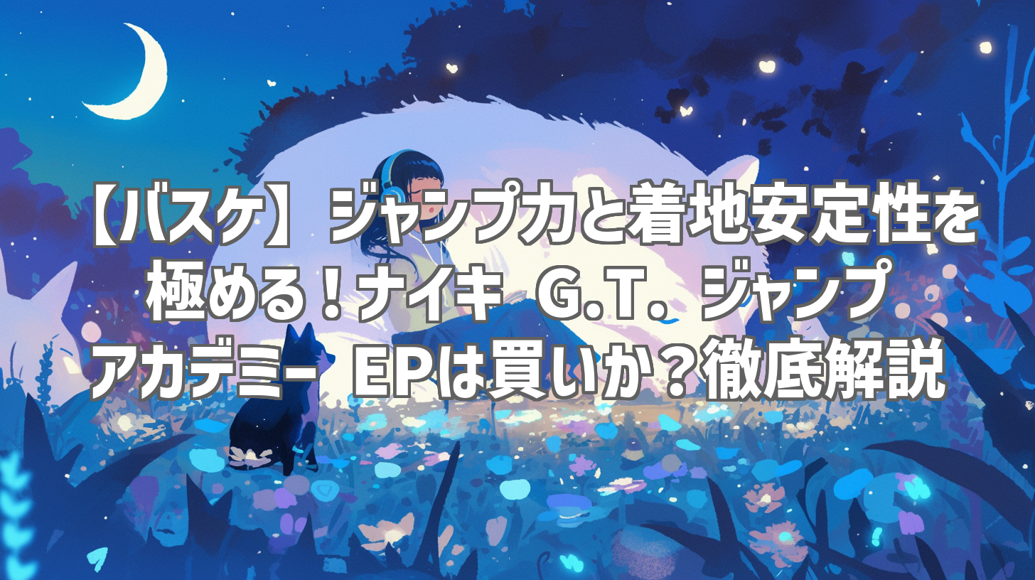 【バスケ】ジャンプ力と着地安定性を極める！ナイキ G.T. ジャンプ アカデミー EPは買いか？徹底解説