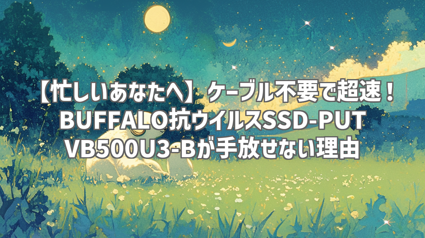 【忙しいあなたへ】ケーブル不要で超速！BUFFALO抗ウイルスSSD-PUTVB500U3-Bが手放せない理由