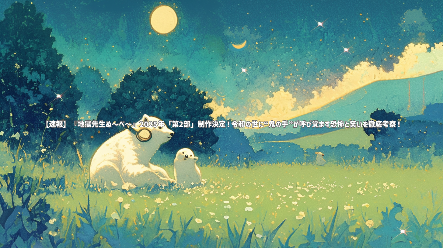 【速報】『地獄先生ぬ～べ～』2025年「第2部」制作決定！令和の世に“鬼の手”が呼び覚ます恐怖と笑いを徹底考察！