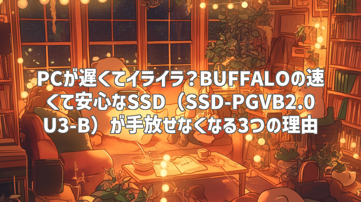 PCが遅くてイライラ？BUFFALOの速くて安心なSSD（SSD-PGVB2.0U3-B）が手放せなくなる3つの理由