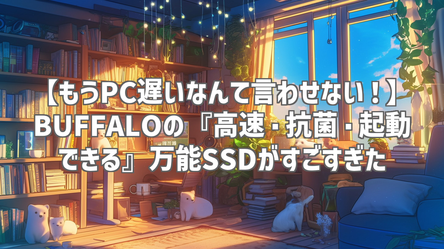 【もうPC遅いなんて言わせない！】BUFFALOの『高速・抗菌・起動できる』万能SSDがすごすぎた