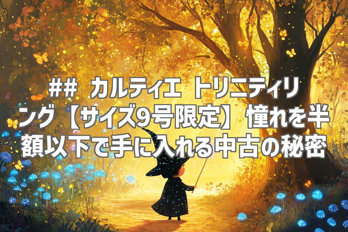 ## カルティエ トリニティリング【サイズ9号限定】憧れを半額以下で手に入れる中古の秘密