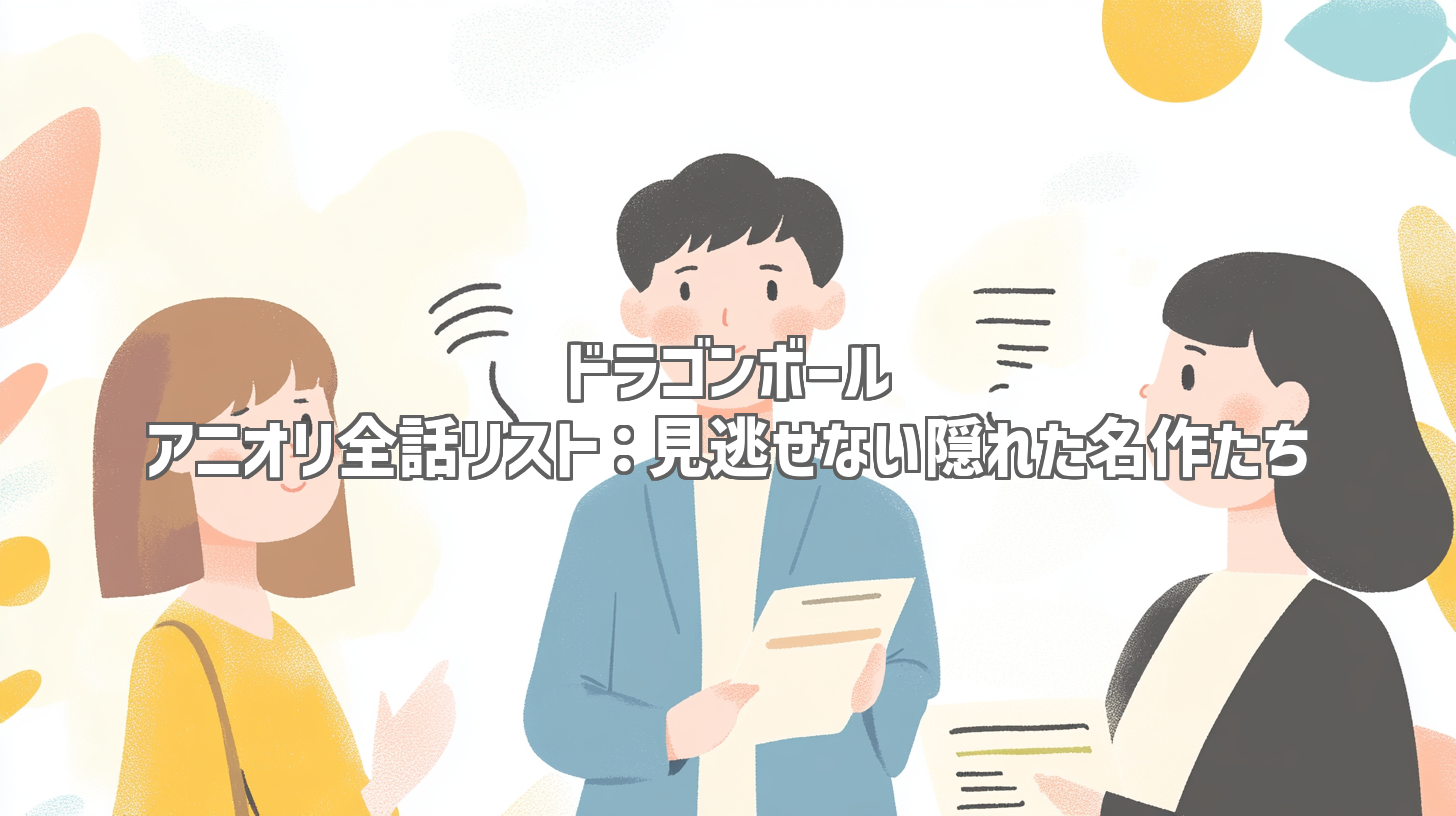 ドラゴンボール アニオリ全話リスト：見逃せない隠れた名作たち