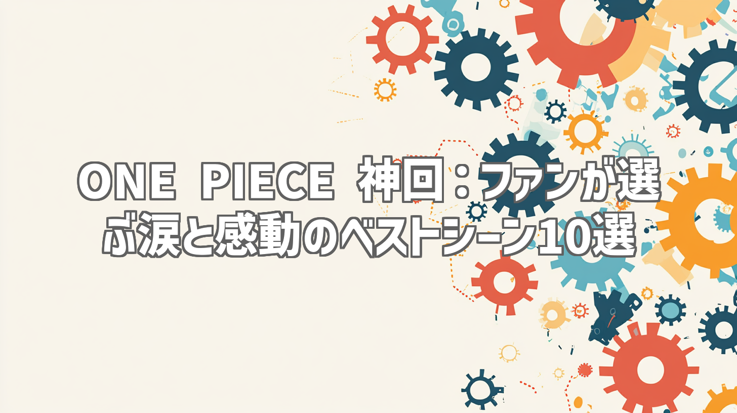 ONE PIECE 神回：ファンが選ぶ涙と感動のベストシーン10選