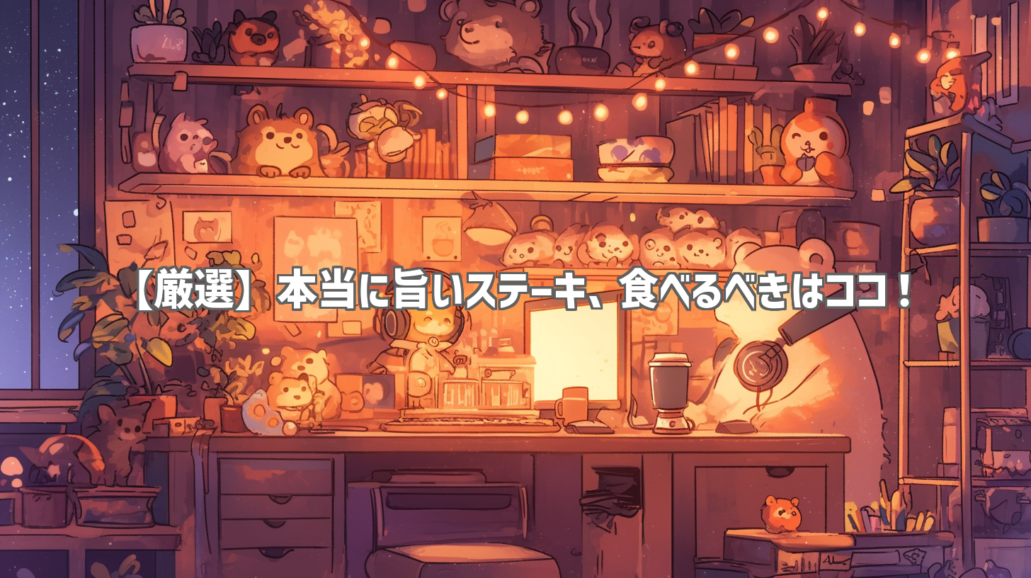 【厳選】本当に旨いステーキ、食べるべきはココ！