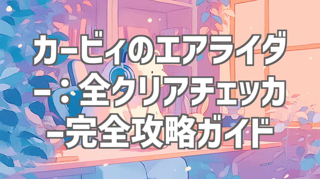 カービィのエアライダー：全クリアチェッカー完全攻略ガイド