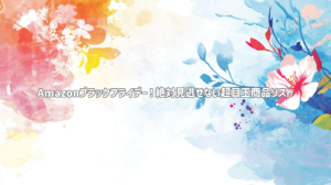 Amazonブラックフライデー！絶対見逃せない超目玉商品リスト