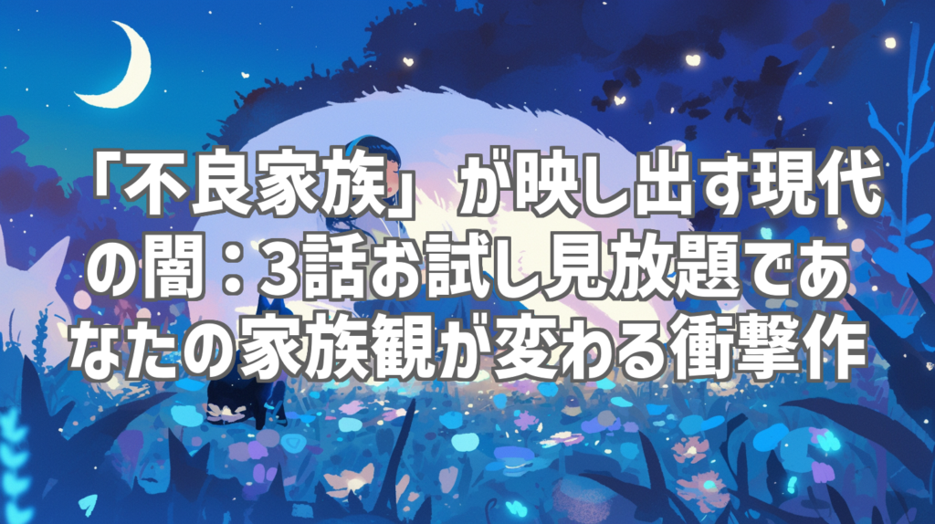 「不良家族」が映し出す現代の闇：3話お試し見放題であなたの家族観が変わる衝撃作