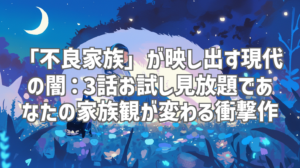 「不良家族」が映し出す現代の闇：3話お試し見放題であなたの家族観が変わる衝撃作