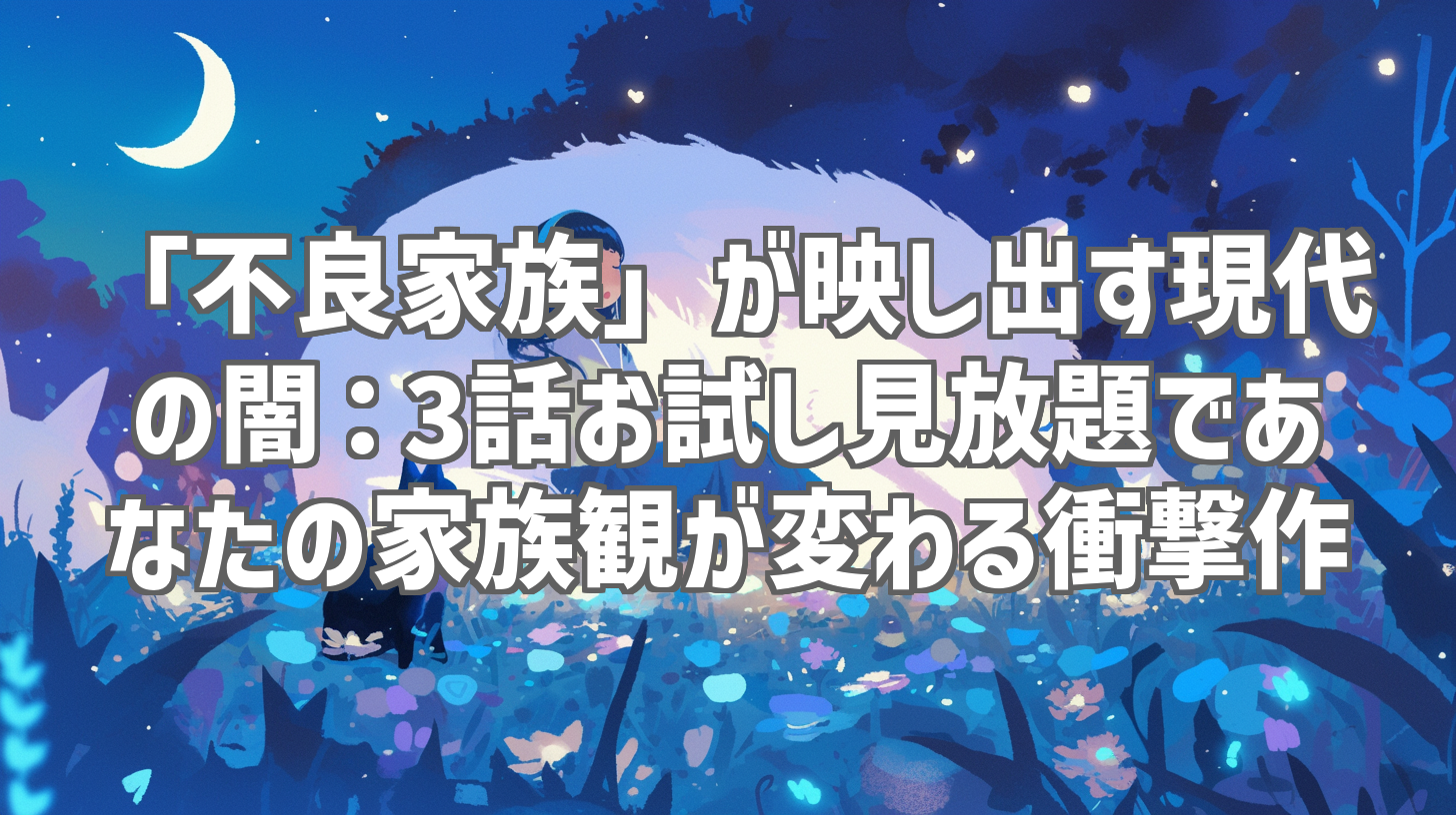 「不良家族」が映し出す現代の闇:3話お試し見放題であなたの家族観が変わる衝撃作