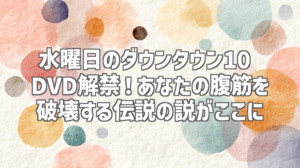 水曜日のダウンタウン10 DVD解禁！あなたの腹筋を破壊する伝説の説がここに