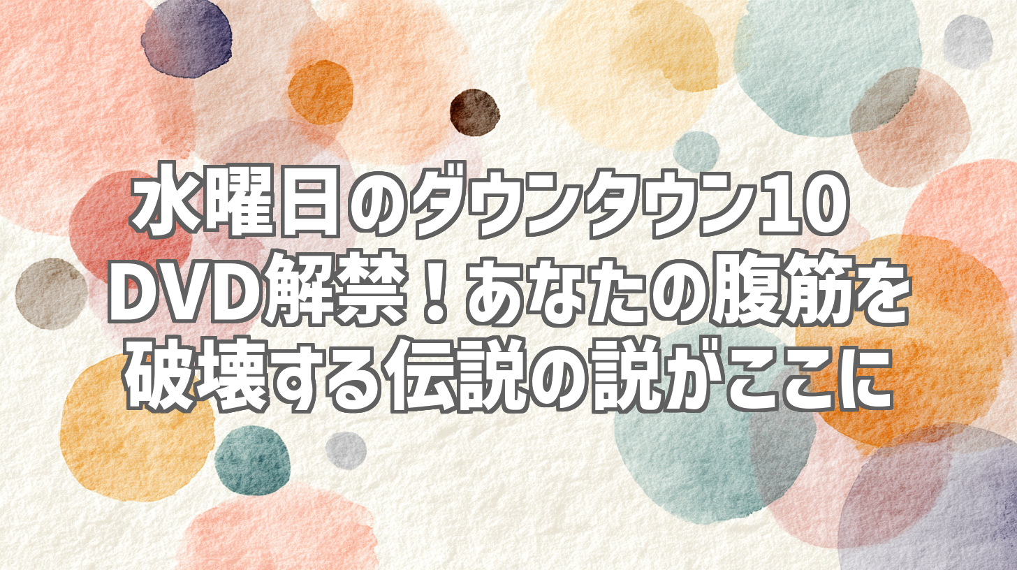 水曜日のダウンタウン10 DVD解禁!あなたの腹筋を破壊する伝説の説がここに