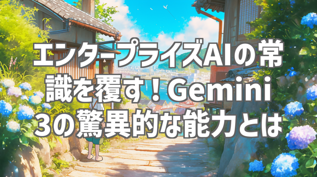 エンタープライズAIの常識を覆す！Gemini 3の驚異的な能力とは