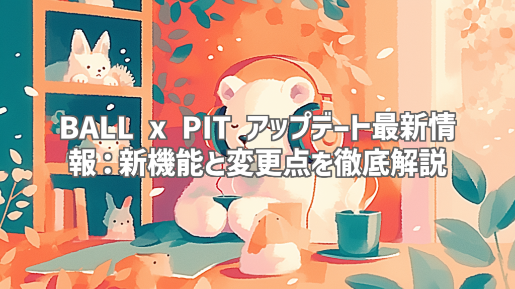 BALL x PIT アップデート最新情報：新機能と変更点を徹底解説