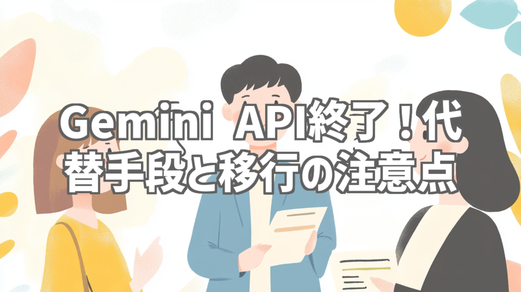 Gemini API終了！代替手段と移行の注意点