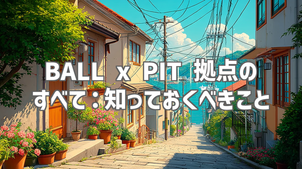 BALL x PIT 拠点のすべて：知っておくべきこと