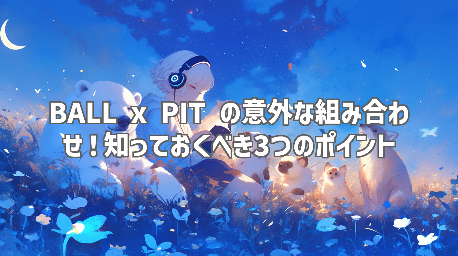BALL x PIT の意外な組み合わせ！知っておくべき3つのポイント