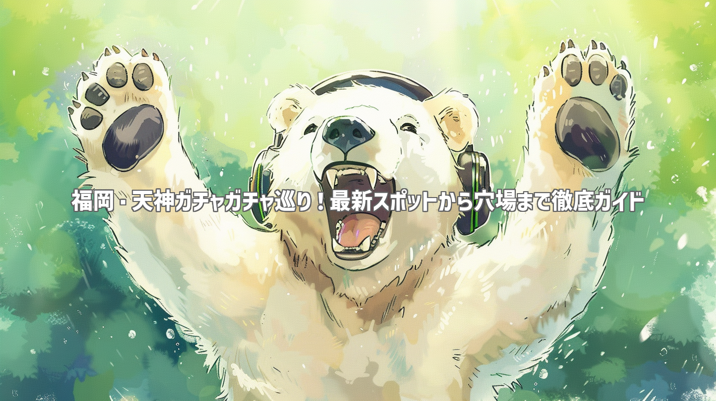 福岡・天神ガチャガチャ巡り！最新スポットから穴場まで徹底ガイド