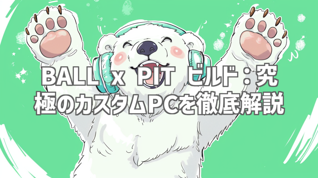 BALL x PIT ビルド：究極のカスタムPCを徹底解説
