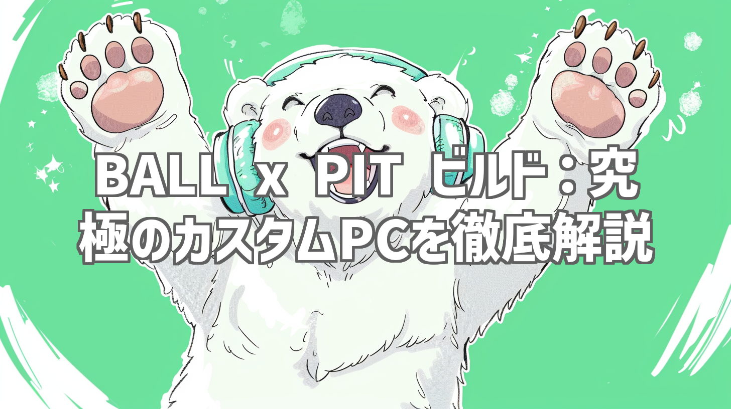 BALL x PIT ビルド：究極のカスタムPCを徹底解説