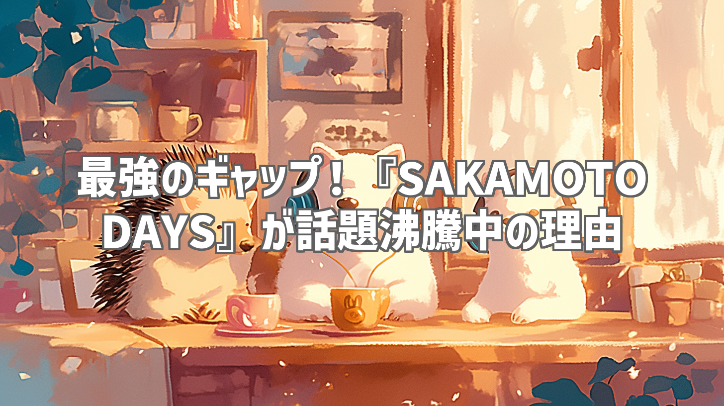 最強のギャップ！『SAKAMOTO DAYS』が話題沸騰中の理由