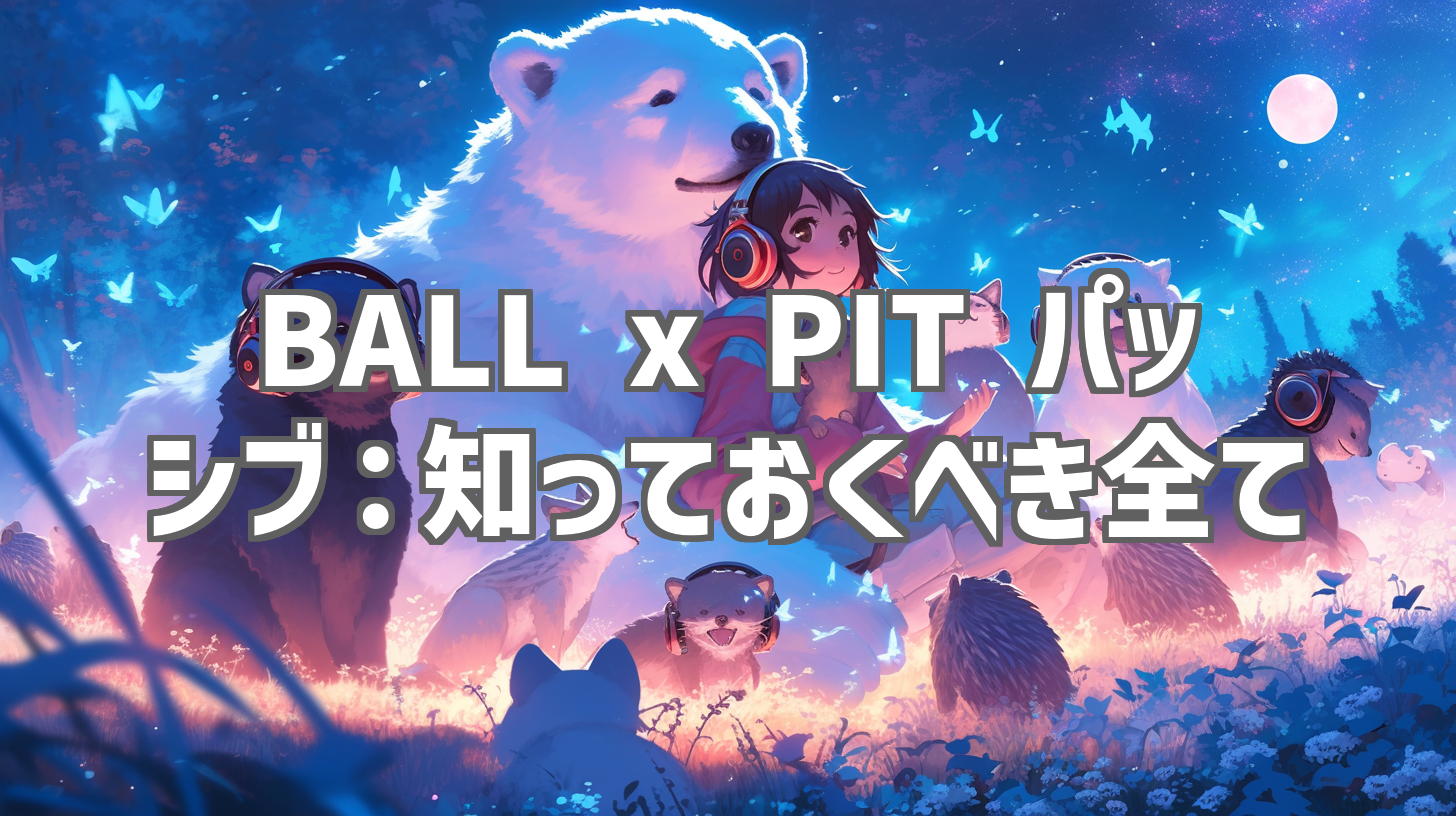 BALL x PIT パッシブ：知っておくべき全て