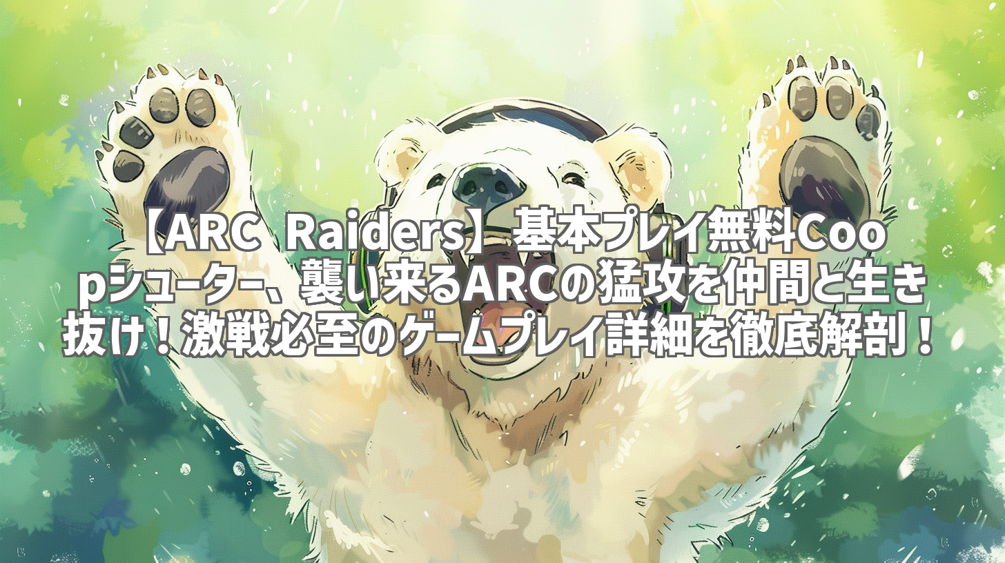 【ARC Raiders】基本プレイ無料Coopシューター、襲い来るARCの猛攻を仲間と生き抜け!激戦必至のゲームプレイ詳細を徹底解剖!