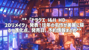 **「ドラクエ I&II HD-2Dリメイク」発表！往年の名作が美麗に蘇る！進化点、発売日、予約情報まとめ**