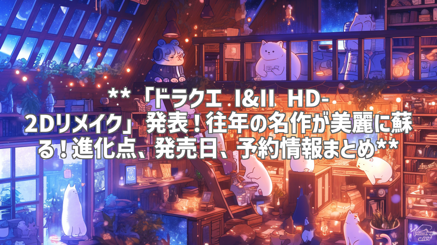 **「ドラクエ I&II HD-2Dリメイク」発表！往年の名作が美麗に蘇る！進化点、発売日、予約情報まとめ**