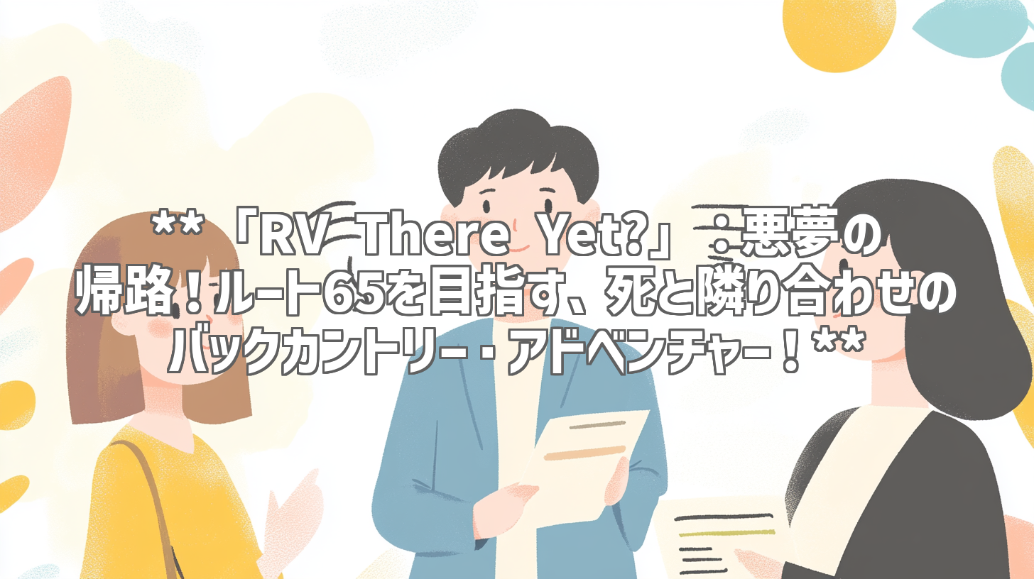**「RV There Yet?」：悪夢の帰路！ルート65を目指す、死と隣り合わせのバックカントリー・アドベンチャー！**
