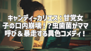 キャンディーカリエス：甘党女子の口内崩壊！？虫歯菌がママ呼び＆暴走する異色コメディ！