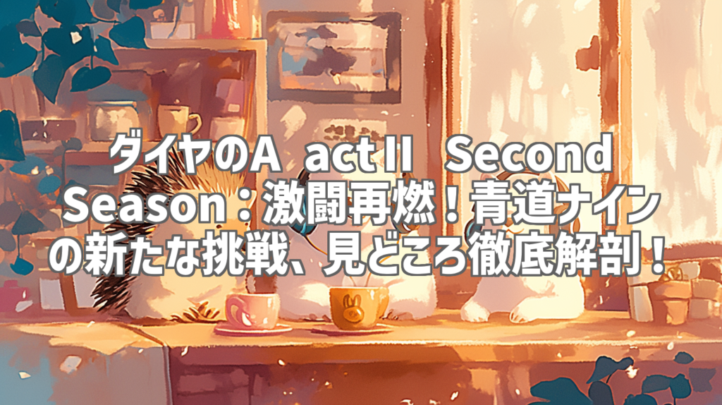 ダイヤのA actⅡ Second Season：激闘再燃！青道ナインの新たな挑戦、見どころ徹底解剖！