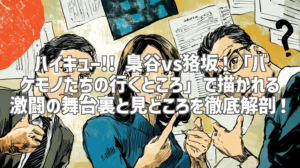 ハイキュー!! 梟谷vs狢坂！「バケモノたちの行くところ」で描かれる激闘の舞台裏と見どころを徹底解剖！