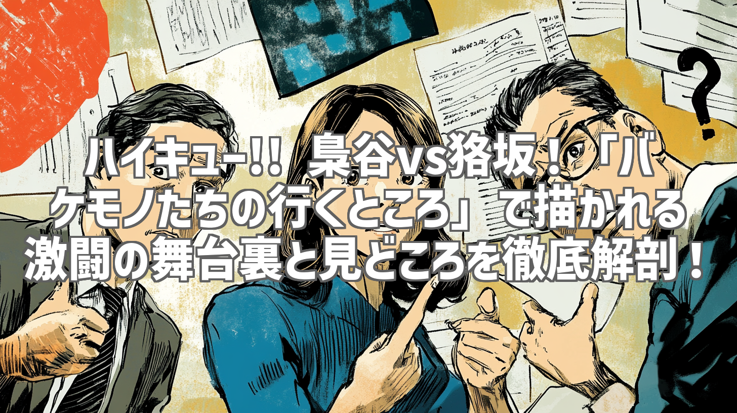 ハイキュー!! 梟谷vs狢坂！「バケモノたちの行くところ」で描かれる激闘の舞台裏と見どころを徹底解剖！
